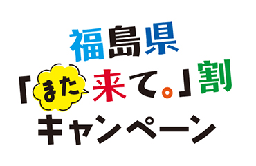 福島県「また来て。割」キャンペーン実施中！